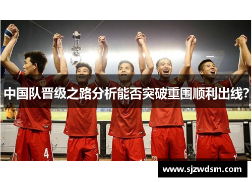 中国队晋级之路分析能否突破重围顺利出线？
