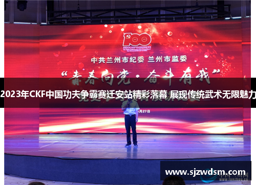 2023年CKF中国功夫争霸赛迁安站精彩落幕 展现传统武术无限魅力