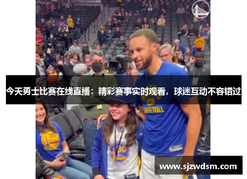 今天勇士比赛在线直播：精彩赛事实时观看，球迷互动不容错过